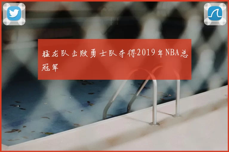 猛龙队击败勇士队夺得2019年NBA总冠军