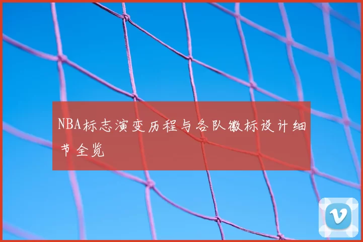 NBA标志演变历程与各队徽标设计细节全览