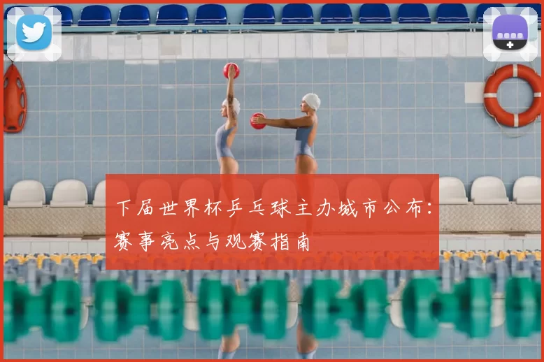 下届世界杯乒乓球主办城市公布:赛事亮点与观赛指南