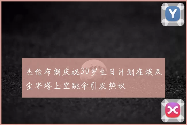 杰伦布朗庆祝30岁生日计划在埃及金字塔上空跳伞引发热议