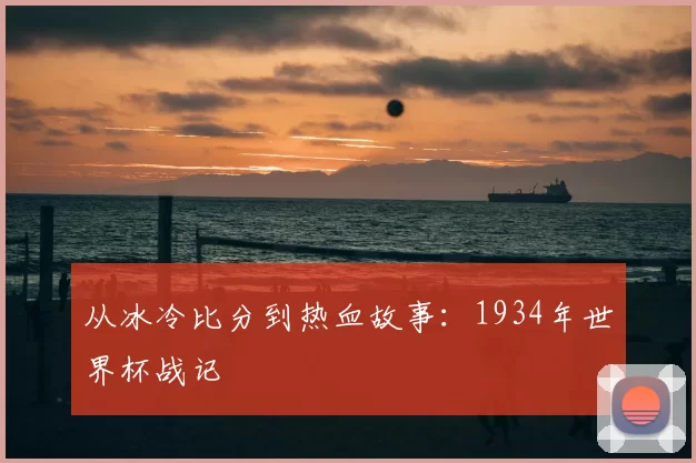 从冰冷比分到热血故事:1934年世界杯战记