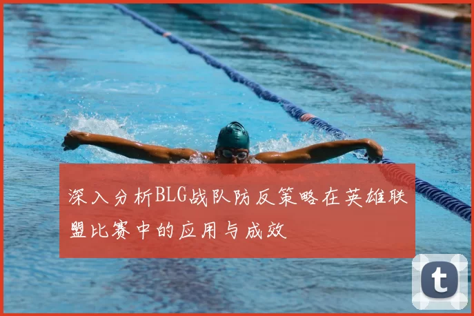深入分析BLG战队防反策略在英雄联盟比赛中的应用与成效