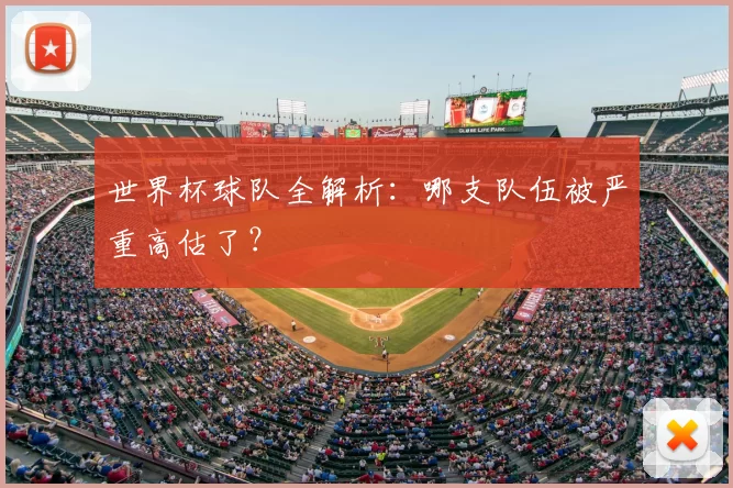 世界杯球队全解析:哪支队伍被严重高估了?