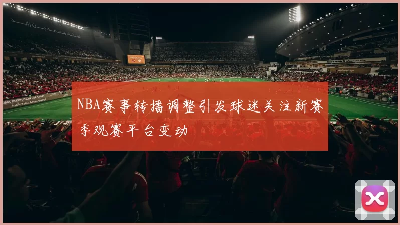 NBA赛事转播调整引发球迷关注新赛季观赛平台变动