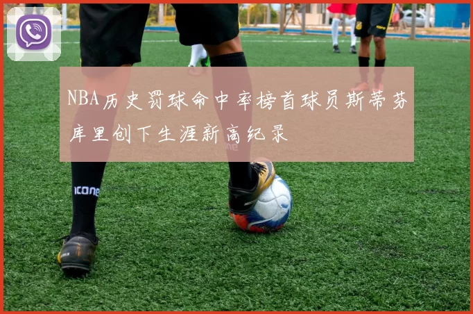 NBA历史罚球命中率榜首球员斯蒂芬库里创下生涯新高纪录