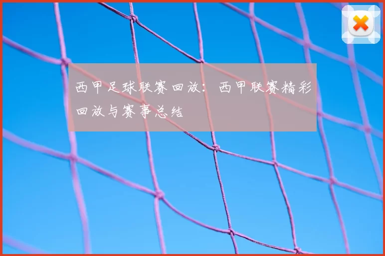 西甲足球联赛回放：西甲联赛精彩回放与赛事总结