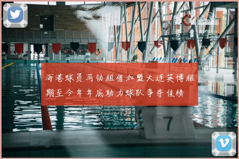 海港球员冯劲租借加盟大连英博租期至今年年底助力球队争夺佳绩