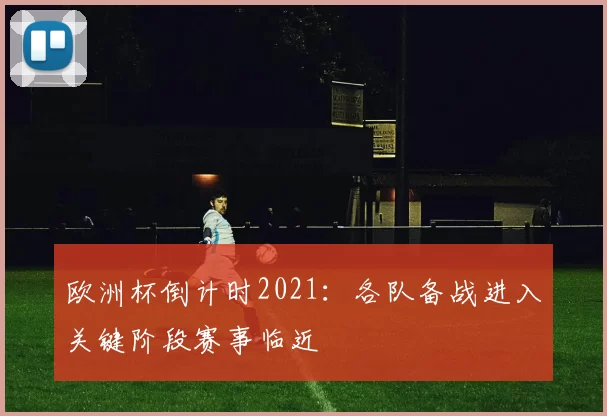 欧洲杯倒计时2021:各队备战进入关键阶段赛事临近
