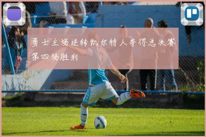 勇士主场逆转凯尔特人夺得总决赛第四场胜利