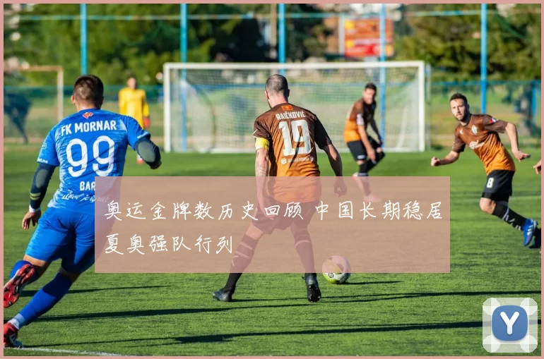 奥运金牌数历史回顾 中国长期稳居夏奥强队行列