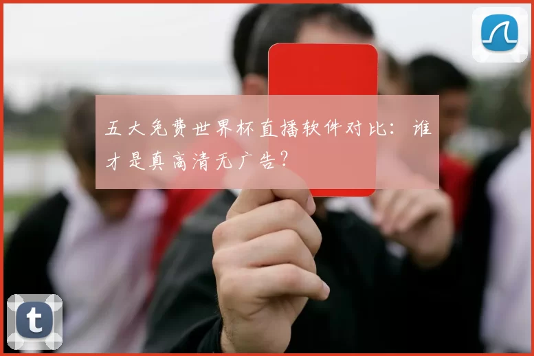 五大免费世界杯直播软件对比：谁才是真高清无广告？