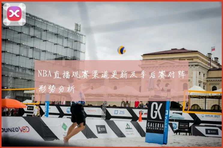 NBA直播观赛渠道更新及季后赛对阵形势分析