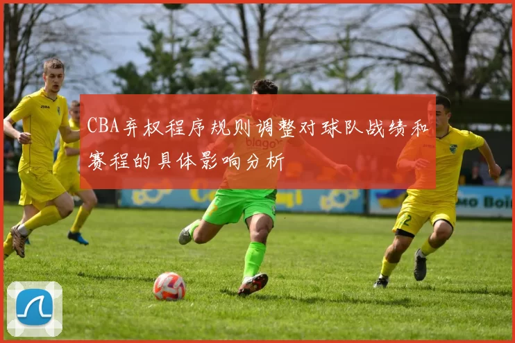 CBA弃权程序规则调整对球队战绩和赛程的具体影响分析