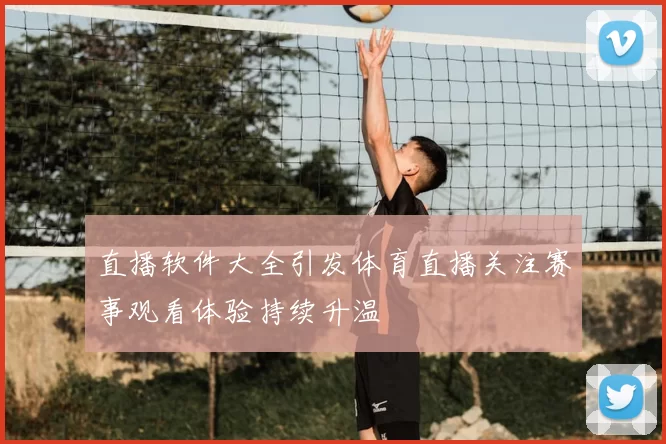 直播软件大全引发体育直播关注赛事观看体验持续升温