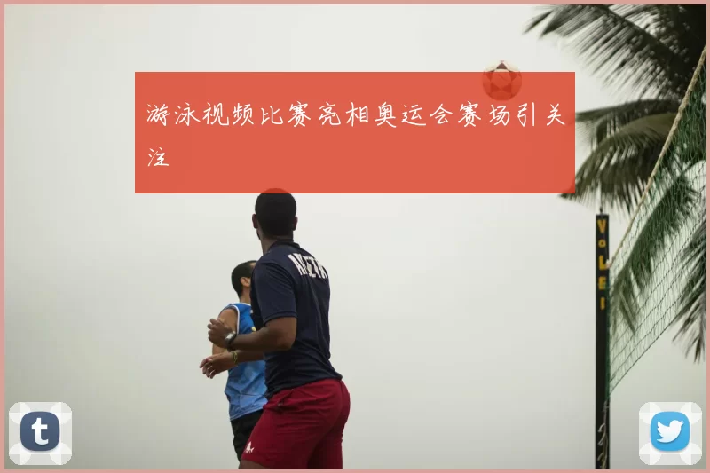 游泳视频比赛亮相奥运会赛场引关注