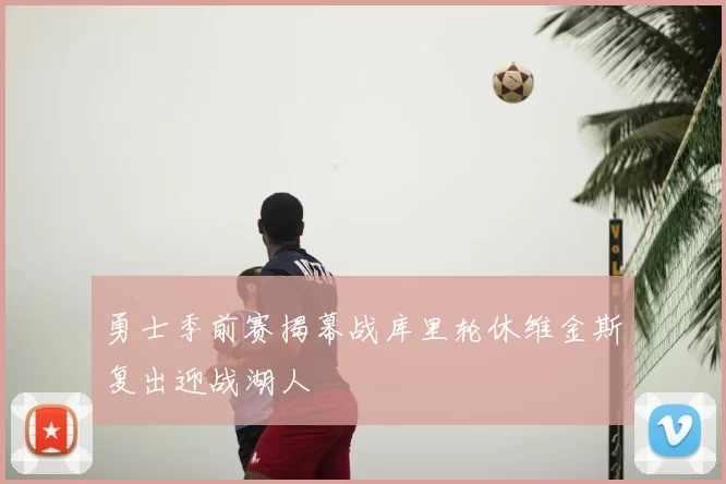 勇士季前赛揭幕战库里轮休维金斯复出迎战湖人