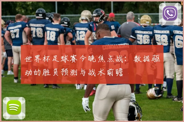 世界杯足球赛今晚焦点战：数据驱动的胜负预测与战术前瞻
