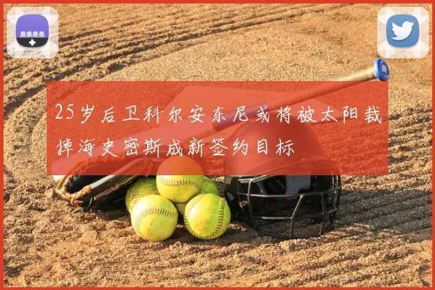 25岁后卫科尔安东尼或将被太阳裁掉海史密斯成新签约目标