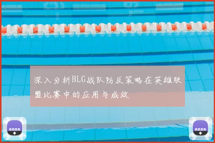 深入分析BLG战队防反策略在英雄联盟比赛中的应用与成效