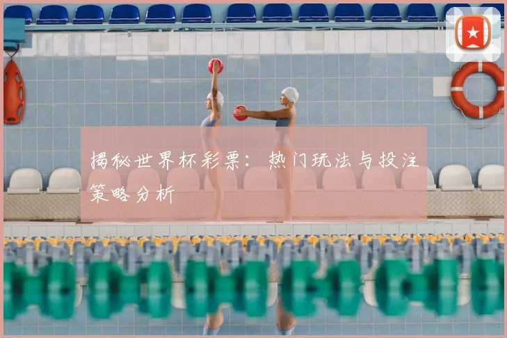 揭秘世界杯彩票：热门玩法与投注策略分析