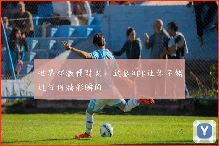 世界杯激情时刻，这款app让你不错过任何精彩瞬间