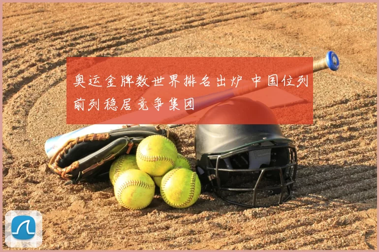 奥运金牌数世界排名出炉 中国位列前列稳居竞争集团