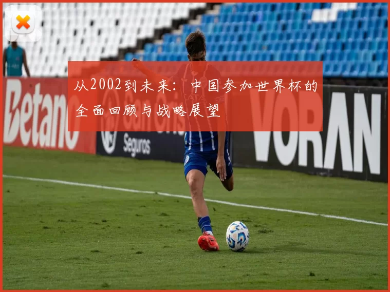 从2002到未来:中国参加世界杯的全面回顾与战略展望