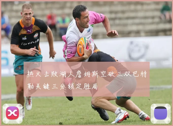 热火击败湖人詹姆斯空砍三双巴特勒关键三分锁定胜局